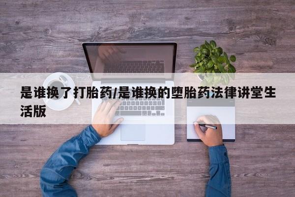卖打胎药的联系方式或微信是谁换了打胎药/是谁换的堕胎药法律讲堂生活版