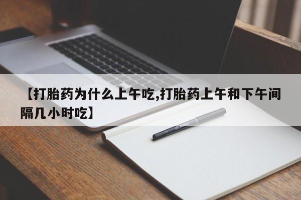 卖打胎药的联系方式或微信【打胎药为什么上午吃,打胎药上午和下午间隔几小时吃】