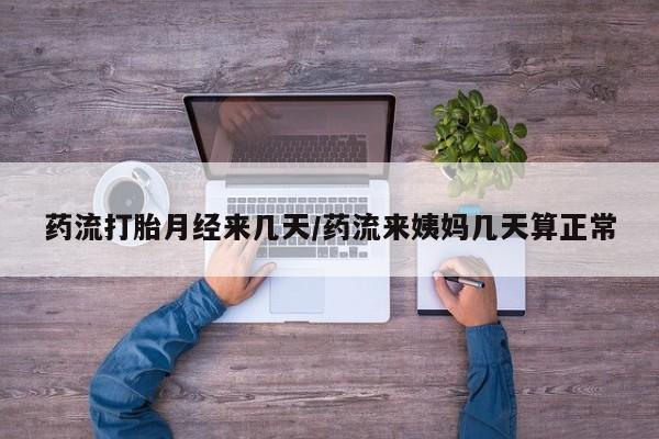 卖打胎药的联系方式或微信药流打胎月经来几天/药流来姨妈几天算正常