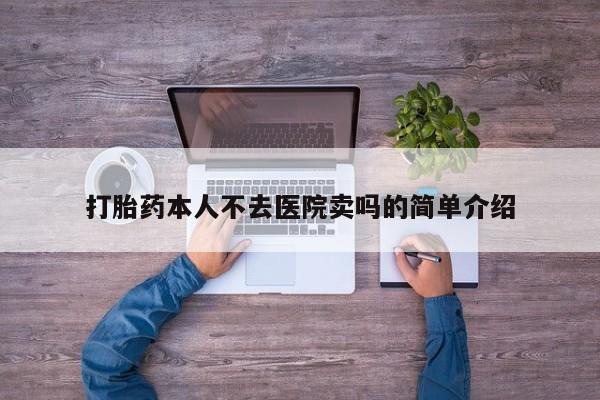 卖打胎药的联系方式或微信打胎药本人不去医院卖吗的简单介绍