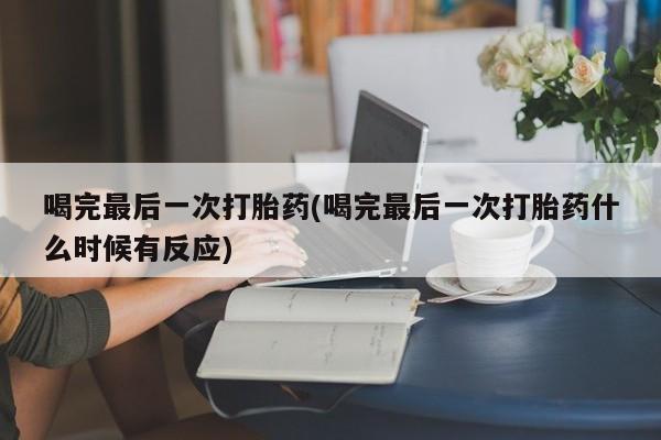 卖打胎药的联系方式或微信喝完最后一次打胎药(喝完最后一次打胎药什么时候有反应)