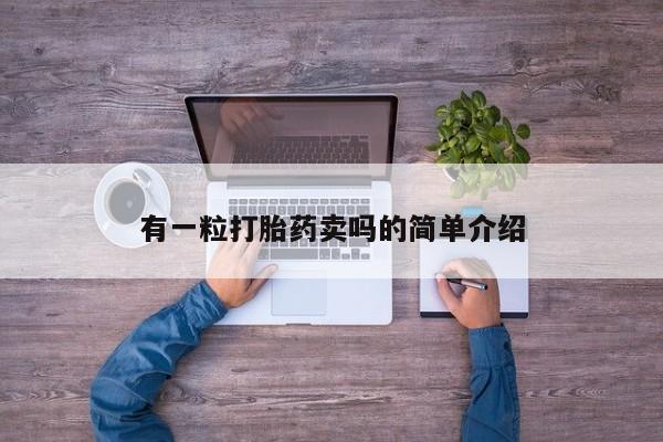 卖打胎药的联系方式或微信有一粒打胎药卖吗的简单介绍