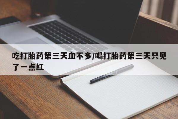 卖打胎药的联系方式或微信吃打胎药第三天血不多/喝打胎药第三天只见了一点红