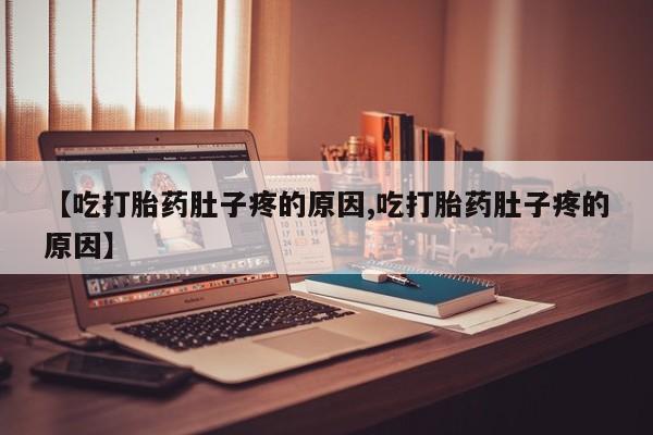 卖打胎药的联系方式或微信【吃打胎药肚子疼的原因,吃打胎药肚子疼的原因】