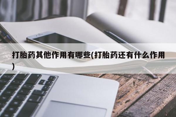 卖打胎药的联系方式或微信打胎药其他作用有哪些(打胎药还有什么作用)